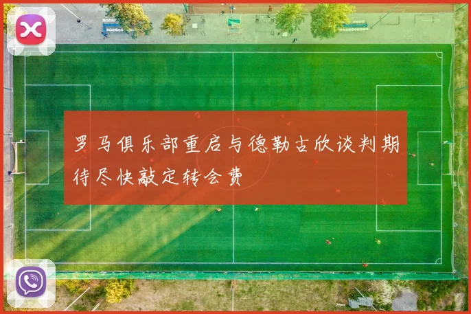 罗马俱乐部重启与德勒古欣谈判期待尽快敲定转会费