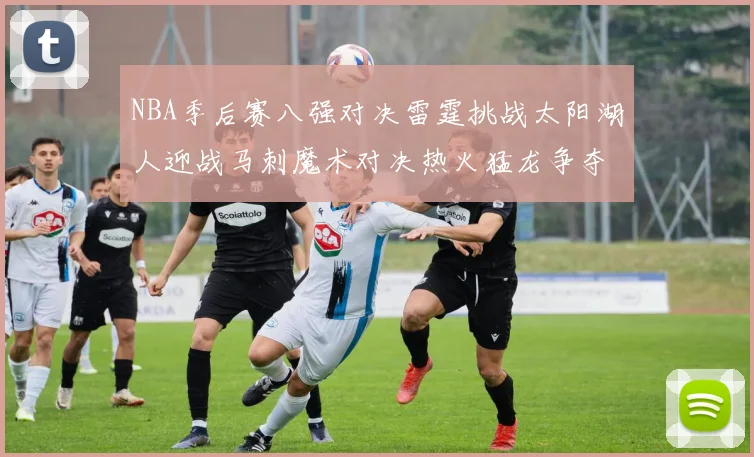 NBA季后赛八强对决雷霆挑战太阳湖人迎战马刺魔术对决热火猛龙争夺尼克斯晋级资格