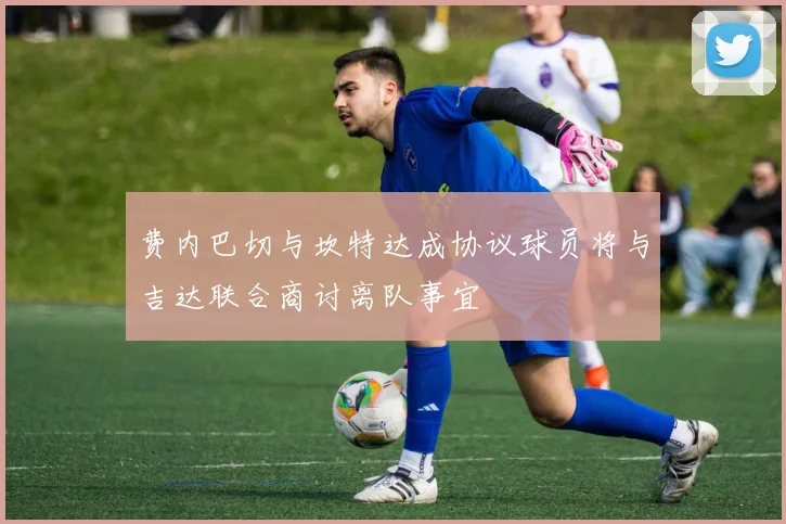 费内巴切与坎特达成协议球员将与吉达联合商讨离队事宜