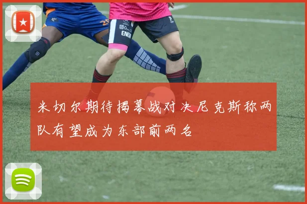 米切尔期待揭幕战对决尼克斯称两队有望成为东部前两名