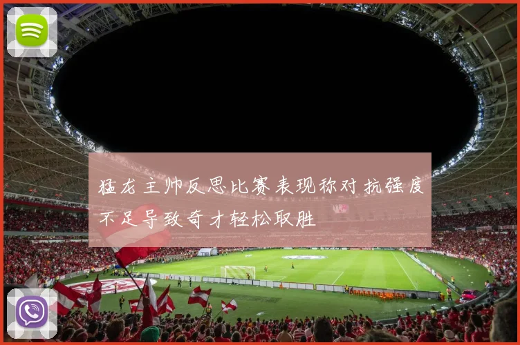 猛龙主帅反思比赛表现称对抗强度不足导致奇才轻松取胜