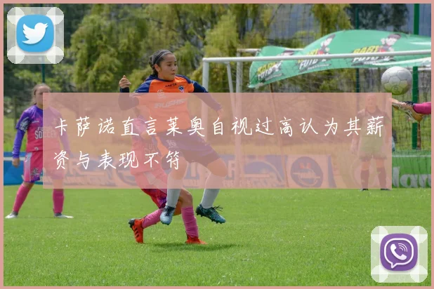 卡萨诺直言莱奥自视过高认为其薪资与表现不符
