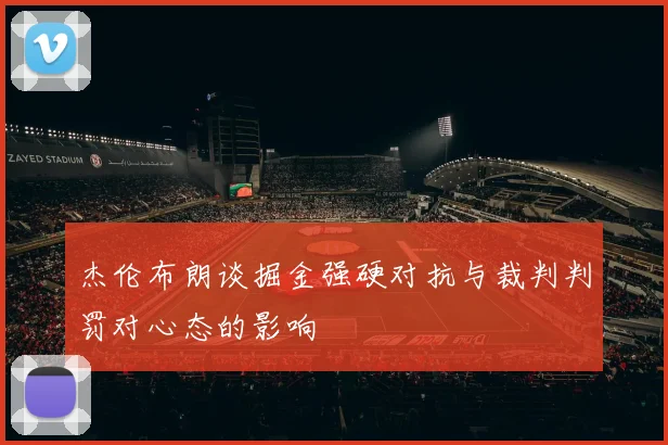 杰伦布朗谈掘金强硬对抗与裁判判罚对心态的影响