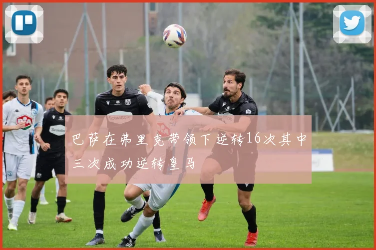 巴萨在弗里克带领下逆转16次其中三次成功逆转皇马
