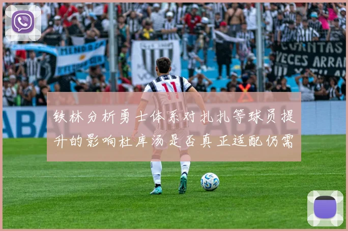 铁林分析勇士体系对扎扎等球员提升的影响杜库汤是否真正适配仍需探讨