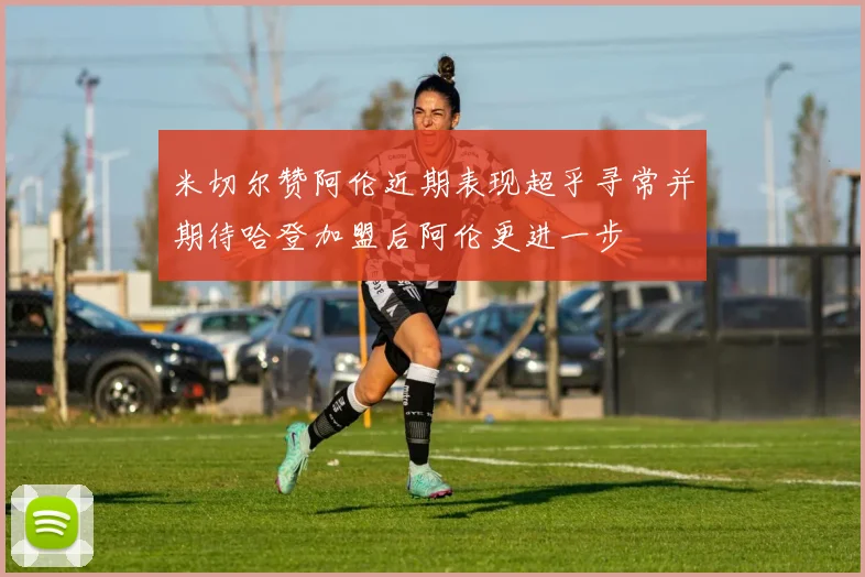 米切尔赞阿伦近期表现超乎寻常并期待哈登加盟后阿伦更进一步