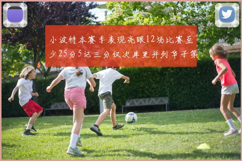 小波特本赛季表现亮眼12场比赛至少25分5记三分仅次库里并列华子第二